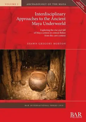Approches interdisciplinaires du monde souterrain des anciens Mayas : Exploration de l'essor et de la chute des centres mayas du centre du Belize à partir du contexte des grottes - Interdisciplinary Approaches to the Ancient Maya Underworld: Exploring the rise and fall of Maya centres in central Belize from the cave context
