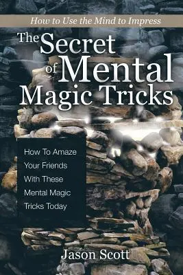 Le secret des tours de magie mentale : Comment épater vos amis avec ces tours de magie mentale dès aujourd'hui ! - The Secret of Mental Magic Tricks: How To Amaze Your Friends With These Mental Magic Tricks Today !