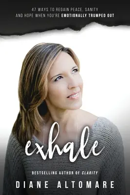 Exhale : 47 façons de retrouver la paix, la santé et l'espoir quand vous êtes émotionnellement à bout. - Exhale: 47 Ways To Regain Peace, Sanity And Hope When You're Emotionally Trumped Out