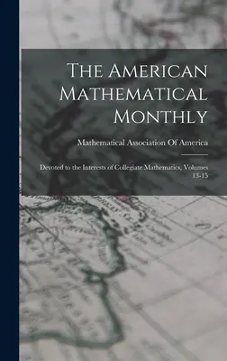 The American Mathematical Monthly : consacré aux intérêts des mathématiques universitaires, volumes 13 à 15 - The American Mathematical Monthly: Devoted to the Interests of Collegiate Mathematics, Volumes 13-15