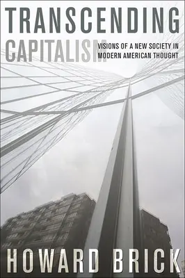 Transcender le capitalisme : Visions d'une nouvelle société dans la pensée américaine moderne - Transcending Capitalism: Visions of a New Society in Modern American Thought