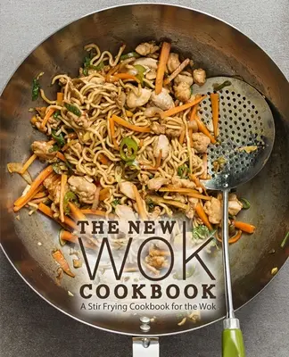 Le nouveau livre de cuisine pour le wok : Un livre de cuisine pour les sautés au wok - The New Wok Cookbook: A Stir Frying Cookbook for the Wok
