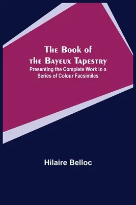 Le livre de la tapisserie de Bayeux : présentation de l'œuvre complète dans une série de fac-similés en couleur - The Book of the Bayeux Tapestry; Presenting the Complete Work in a Series of Colour Facsimiles