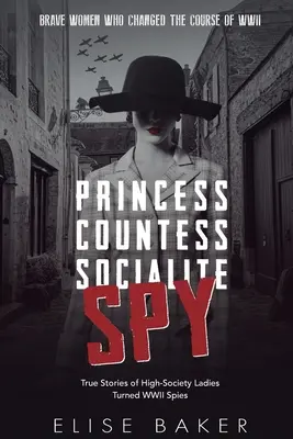 Princesse, comtesse, mondaine, espionne : Histoires vraies de dames de la haute société devenues espionnes pendant la Seconde Guerre mondiale - Princess, Countess, Socialite, Spy: True Stories of High-Society Ladies Turned WWII Spies