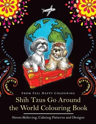 Livre de coloriage Shih Tzus Go Around the World : Livre de coloriage amusant sur les Shih Tzu pour les adultes et les enfants de plus de 10 ans. - Shih Tzus Go Around the World Colouring Book: Fun Shih Tzu Colouring Book for Adults and Kids 10+