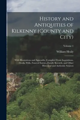 Histoire et antiquités de Kilkenny (comté et ville) : Avec des illustrations et un appendice, compilés à partir d'inquisitions, d'actes, de testaments, d'inscriptions funéraires, d'actes de famille et d'autres documents. - History and Antiquities of Kilkenny (County and City): With Illustrations and Appendix, Compiled From Inquisitions, Deeds, Wills, Funeral Entries, Fam