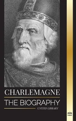 Charlemagne : La biographie du monarque européen et de son Saint Empire romain catholique - Charlemagne: The Biography of Europe's Monarch and his Holy Roman Catholic Empire