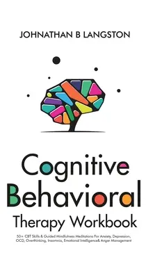 Manuel de thérapie cognitivo-comportementale : 50+ compétences CBT et méditations guidées de pleine conscience pour l'anxiété, la dépression, les TOC, les pensées excessives, l'insomnie, les émotions... - Cognitive Behavioral Therapy Workbook: 50+ CBT Skills & Guided Mindfulness Meditations For Anxiety, Depression, OCD, Overthinking, Insomnia, Emotional