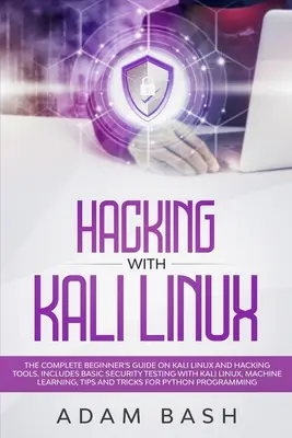 Le piratage informatique avec Kali Linux : Le guide complet du débutant sur Kali Linux et les outils de piratage. Inclut les tests de sécurité de base avec Kali Linux, la machinerie et les outils de piratage. - Hacking With Kali Linux: The Complete Beginner's Guide on Kali Linux and Hacking Tools. Includes Basic Security Testing with Kali Linux, Machin