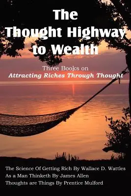 La route de la richesse par la pensée - Trois livres sur l'attraction de la richesse par la pensée - The Thought Highway to Wealth - Three Books on Attracting Riches Through Thought