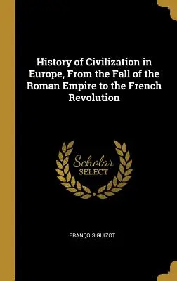 Histoire de la civilisation en Europe, de la chute de l'Empire romain à la Révolution française - History of Civilization in Europe, From the Fall of the Roman Empire to the French Revolution