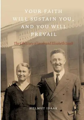 Votre foi vous soutiendra et vous vaincrez : L'histoire de la vie de Jacob et Elisabeth Isaak - Your Faith Will Sustain You And You Will Prevail: The Life Story of Jacob and Elisabeth Isaak
