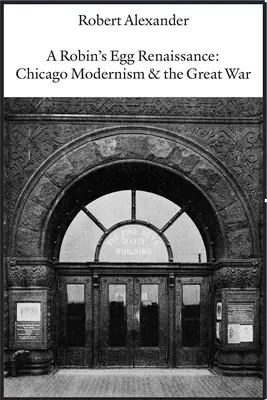 Une renaissance de l'œuf de Robin : Le modernisme de Chicago et la Grande Guerre - A Robin's Egg Renaissance: Chicago Modernism & the Great War