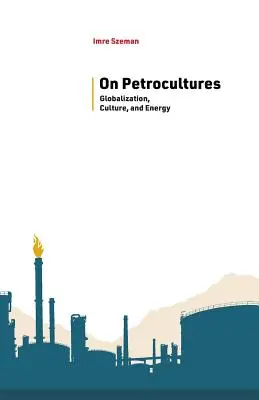 On Petrocultures : Mondialisation, culture et énergie - On Petrocultures: Globalization, Culture, and Energy