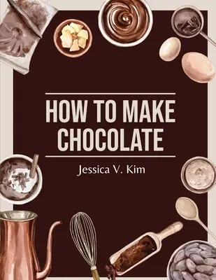 Comment faire du chocolat : Des recettes faciles et délicieuses - How to Make Chocolate: Delicious and Easy Recipes