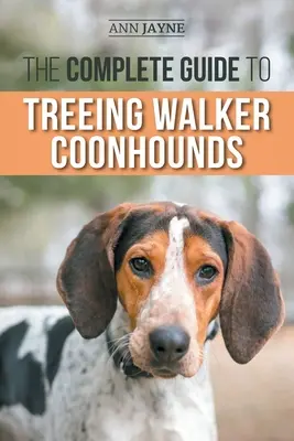 Le guide complet du chien de chasse de Walker : Trouver, élever, dresser, nourrir, faire faire de l'exercice, socialiser et aimer son nouveau chiot Walker Coonhound Pu - The Complete Guide to Treeing Walker Coonhounds: Finding, Raising, Training, Feeding, Exercising, Socializing, and Loving Your New Walker Coonhound Pu