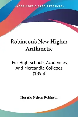 La nouvelle arithmétique supérieure de Robinson : Pour les lycées, les académies et les collèges commerciaux (1895) - Robinson's New Higher Arithmetic: For High Schools, Academies, And Mercantile Colleges (1895)