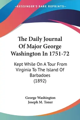 Le journal quotidien du major George Washington en 1751-72 : Tenu lors d'une tournée de la Virginie à l'île de Barbade (1892) - The Daily Journal Of Major George Washington In 1751-72: Kept While On A Tour From Virginia To The Island Of Barbadoes (1892)
