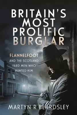 Le cambrioleur le plus prolifique de Grande-Bretagne : Flannelfoot et les hommes de Scotland Yard qui l'ont traqué - Britain's Most Prolific Burglar: Flannelfoot and the Scotland Yard Men Who Hunted Him