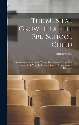 La croissance mentale de l'enfant d'âge préscolaire ; un aperçu psychologique du développement normal de la naissance à la sixième année, y compris un système de développement - The Mental Growth of the Pre-school Child; a Psychological Outline of Normal Development From Birth to the Sixth Year, Including a System of Developme