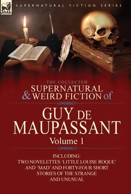 Le recueil des romans surnaturels et étranges de Guy de Maupassant : Volume 1 - Comprenant deux romans « La petite Louise Roque “ et ” Mad » et quarante-quatre romans. - The Collected Supernatural and Weird Fiction of Guy de Maupassant: Volume 1-Including Two Novelettes 'Little Louise Roque' and 'Mad' and Forty-Four Sh