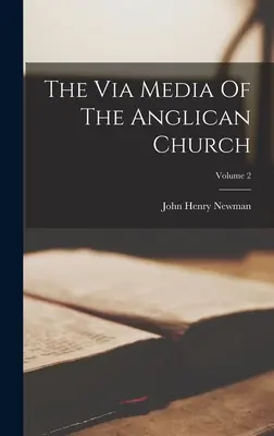 La Via Media de l'Église anglicane ; Volume 2 - The Via Media Of The Anglican Church; Volume 2