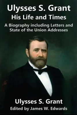 Ulysses S. Grant : Sa vie et son époque : Une biographie comprenant des lettres et des discours sur l'état de l'Union - Ulysses S. Grant: His Life and Times: A Biography including Letters and State of the Union Addresses