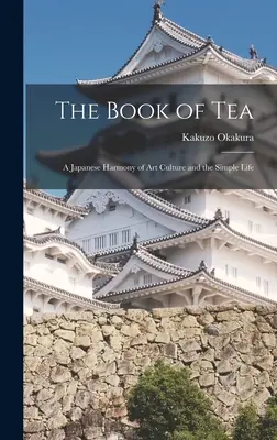 Le livre du thé : Une harmonie japonaise entre l'art, la culture et la vie simple - The Book of Tea: A Japanese Harmony of Art Culture and the Simple Life