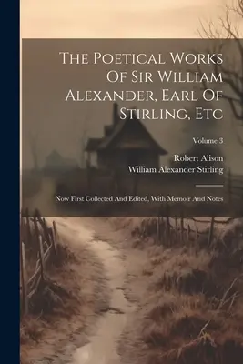 Les œuvres poétiques de Sir William Alexander, comte de Stirling, etc : Maintenant rassemblées et éditées pour la première fois, avec des mémoires et des notes ; Volume 3 - The Poetical Works Of Sir William Alexander, Earl Of Stirling, Etc: Now First Collected And Edited, With Memoir And Notes; Volume 3