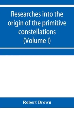 Recherches sur l'origine des constellations primitives des Grecs, des Phéniciens et des Babyloniens (Volume I) - Researches into the origin of the primitive constellations of the Greeks, Phoenicians and Babylonians (Volume I)