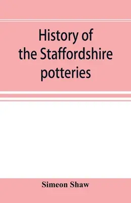 Histoire des poteries du Staffordshire, de l'essor et des progrès de la fabrication de la poterie et de la porcelaine, avec des références à des spécimens authentiques, et des références à des spécimens authentiques, et des références à des spécimens authentiques. - History of the Staffordshire potteries; and the rise and progress of the manufacture of pottery and porcelain; with references to genuine specimens, a