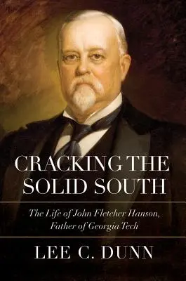 Le Sud solide à l'épreuve des faits : La vie de John Fletcher Hanson, père de Georgia Tech - Cracking the Solid South: The Life of John Fletcher Hanson, Father of Georgia Tech