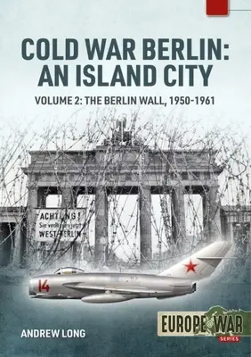 La guerre froide à Berlin : Une ville insulaire : Volume 2 : Le mur de Berlin 1950-1961 - Cold War Berlin: An Island City: Volume 2: The Berlin Wall 1950-1961