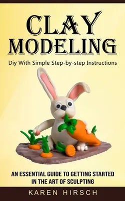 Le modelage de l'argile : Un guide essentiel pour s'initier à l'art de la sculpture. - Clay Modeling: Diy With Simple Step-by-step Instructions (An Essential Guide to Getting Started in the Art of Sculpting)