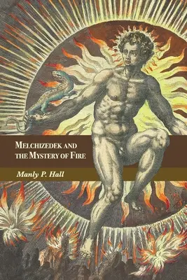 Melchizédek et le mystère du feu : Un traité en trois parties - Melchizedek and the Mystery of Fire: A Treatise in Three Parts