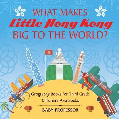 Qu'est-ce qui fait que le petit Hong Kong est grand pour le monde ? Livres de géographie pour le CE2 Livres pour enfants sur l'Asie - What Makes Little Hong Kong Big to the World? Geography Books for Third Grade Children's Asia Books