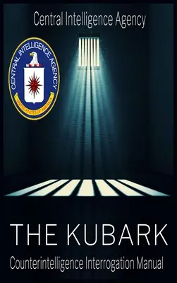 Le document de la CIA sur la manipulation humaine : Manuel d'interrogatoire de contre-espionnage Kubark : Manuel d'interrogatoire de contre-espionnage de Kubark - The CIA Document of Human Manipulation: Kubark Counterintelligence Interrogation Manual: Kubark Counterintelligence Interrogation Manual