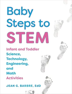 Baby Steps to Stem : Activités scientifiques, technologiques, techniques et mathématiques pour les bébés et les tout-petits - Baby Steps to Stem: Infant and Toddler Science, Technology, Engineering, and Math Activities