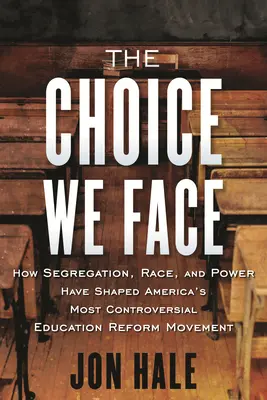 Le choix auquel nous sommes confrontés : comment la ségrégation, la race et le pouvoir ont façonné le mouvement de réforme de l'éducation le plus controversé d'Amérique - The Choice We Face: How Segregation, Race, and Power Have Shaped America's Most Controversial Education Reform Movement