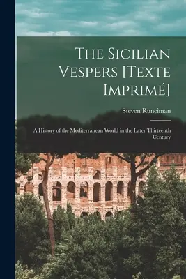 Les Vêpres siciliennes [Texte Imprim] : une histoire du monde méditerranéen à la fin du XIIIe siècle (Runciman Steven (1903-2000)) - The Sicilian Vespers [Texte Imprim]: a History of the Mediterranean World in the Later Thirteenth Century (Runciman Steven (1903-2000))