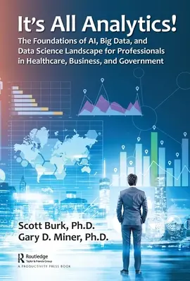 Tout est dans l'analyse ! Les fondements du paysage de l'Al, du Big Data et de la science des données pour les professionnels de la santé, des affaires et du gouvernement - It's All Analytics!: The Foundations of Al, Big Data and Data Science Landscape for Professionals in Healthcare, Business, and Government