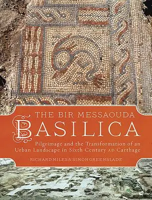 La basilique de Bir Messaouda : Pèlerinage et transformation d'un paysage urbain à Carthage au sixième siècle après J.-C. - The Bir Messaouda Basilica: Pilgrimage and the Transformation of an Urban Landscape in Sixth Century Ad Carthage