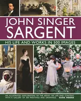 John Singer Sargent : sa vie et son œuvre en 500 images : Une exploration illustrée de l'artiste, de sa vie et de son contexte, avec une galerie de 300 peintures - John Singer Sargent: His Life and Works in 500 Images: An Illustrated Exploration of the Artist, His Life and Context, with a Gallery of 300 Paintings