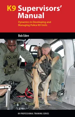 Manuel du superviseur K9 : La dynamique du développement et de la gestion des unités policières K9 - K9 Supervisor's Manual: Dynamics in Developing and Managing Police K9 Units