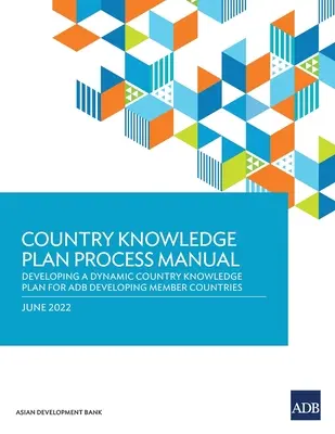 Manuel sur le processus du plan de connaissance du pays : Élaboration d'un plan dynamique de connaissance du pays pour les pays membres en développement de la BAD - Country Knowledge Plan Process Manual: Developing a Dynamic Country Knowledge Plan for ADB Developing Member Countries