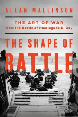 La forme de la bataille : L'art de la guerre, de la bataille d'Hastings au jour J et au-delà - The Shape of Battle: The Art of War from the Battle of Hastings to D-Day and Beyond