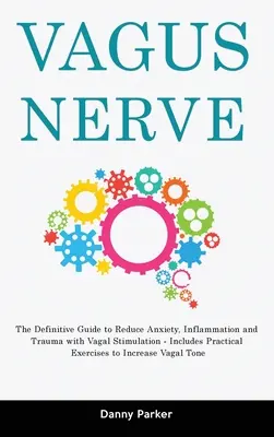 Le nerf vague : Le guide définitif pour réduire l'anxiété, l'inflammation et les traumatismes grâce à la stimulation vagale - avec des exercices pratiques - Vagus Nerve: The Definitive Guide to Reduce Anxiety, Inflammation and Trauma with Vagal Stimulation - Includes Practical Exercises