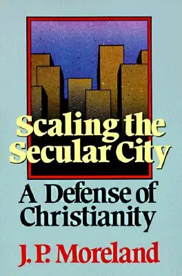 A l'assaut de la cité laïque : Une défense du christianisme - Scaling the Secular City: A Defense of Christianity