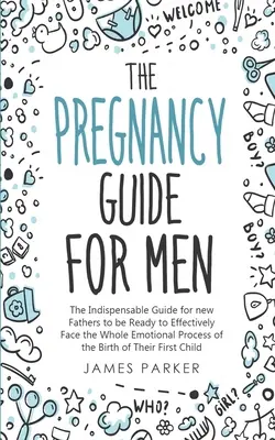 Le guide de la grossesse pour les hommes : Le guide indispensable pour que les nouveaux pères soient prêts à affronter efficacement tout le processus émotionnel de la naissance de l'enfant. - The Pregnancy Guide for Men: The Indispensable Guide for new Fathers to be Ready to Effectively Face the Whole Emotional Process of the Birth of Th