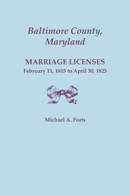 Comté de Baltimore, Maryland, licences de mariage, 11 février 1815 - 30 avril 1823 - Baltimore County, Maryland, Marriage Licenses, February 11, 1815 - April 30, 1823